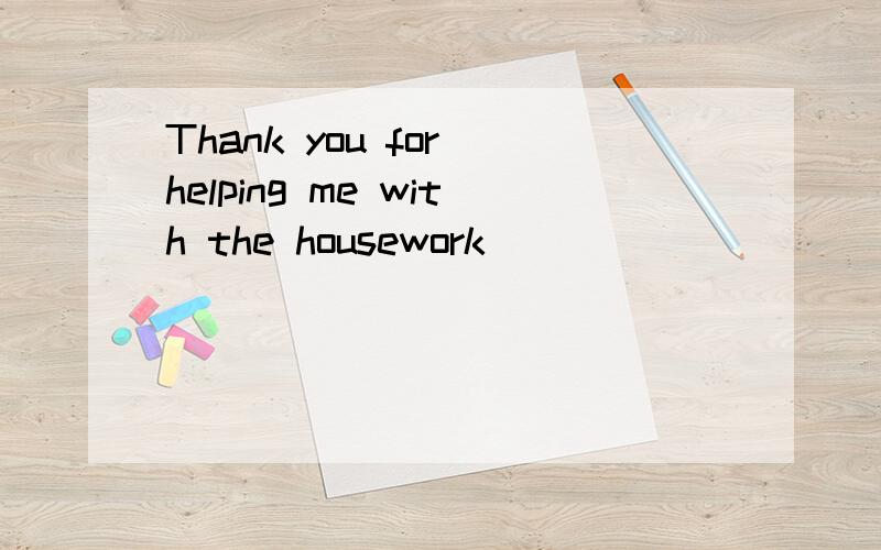 Thank you for helping me with the housework______________