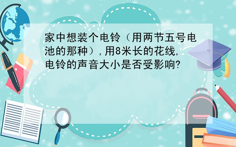 家中想装个电铃（用两节五号电池的那种）,用8米长的花线,电铃的声音大小是否受影响?