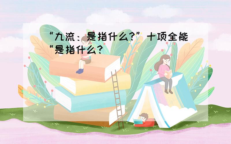 “九流：是指什么?”十项全能“是指什么?