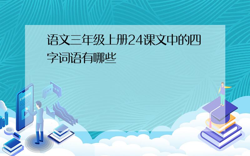 语文三年级上册24课文中的四字词语有哪些