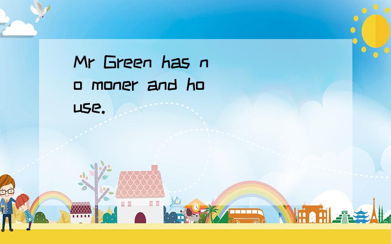 Mr Green has no moner and house.