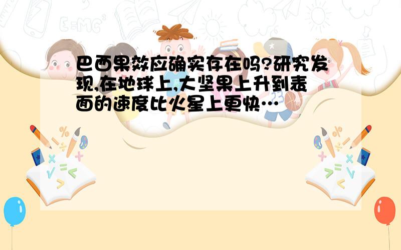 巴西果效应确实存在吗?研究发现,在地球上,大坚果上升到表面的速度比火星上更快…