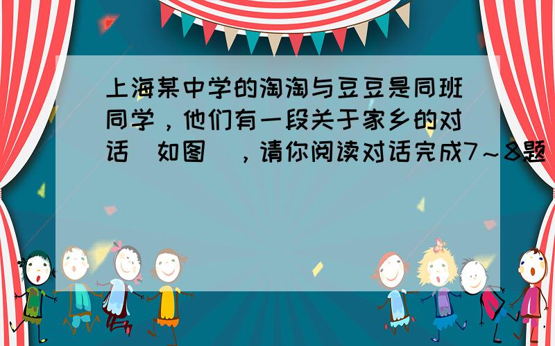 上海某中学的淘淘与豆豆是同班同学，他们有一段关于家乡的对话（如图），请你阅读对话完成7～8题．