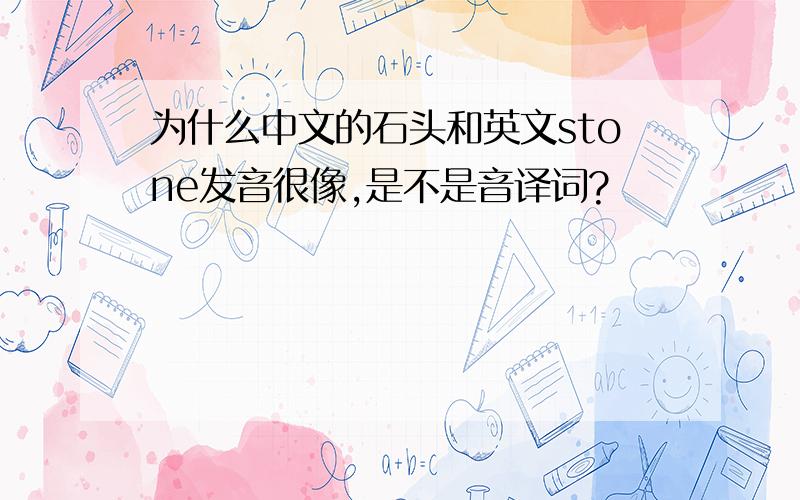 为什么中文的石头和英文stone发音很像,是不是音译词?