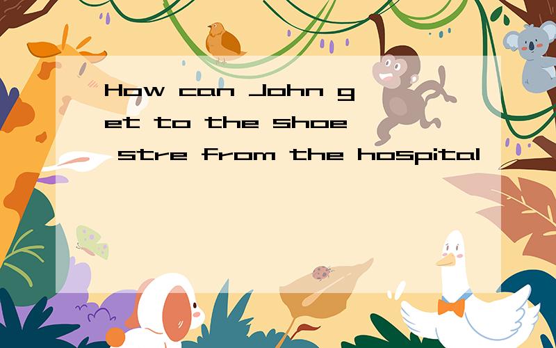 How can John get to the shoe stre from the hospital