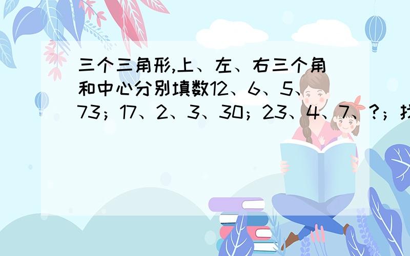 三个三角形,上、左、右三个角和中心分别填数12、6、5、73；17、2、3、30；23、4、7、?；找规律求