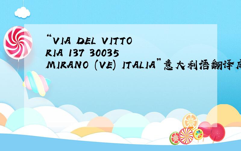 “VIA DEL VITTORIA 137 30035 MIRANO (VE) ITALIA”意大利语翻译成中文