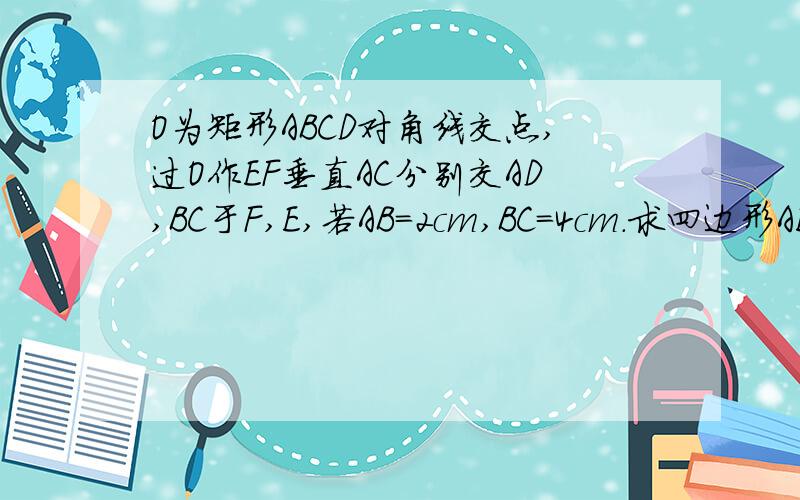 O为矩形ABCD对角线交点,过O作EF垂直AC分别交AD,BC于F,E,若AB=2cm,BC=4cm.求四边形AECF的