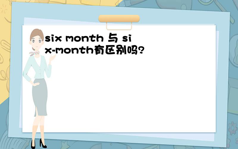 six month 与 six-month有区别吗?