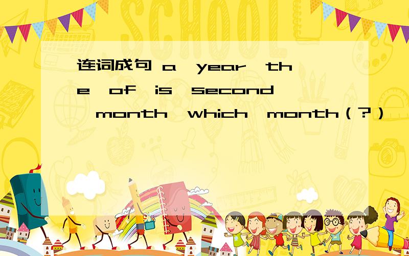 连词成句 a,year,the,of,is,second,month,which,month（?）