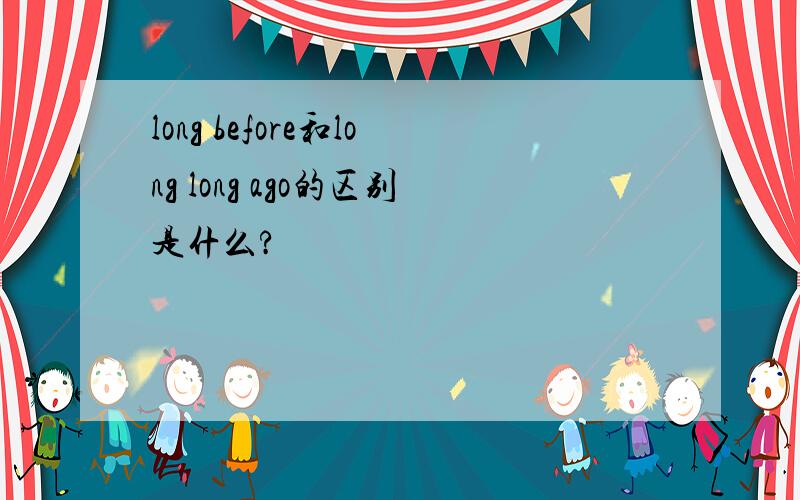 long before和long long ago的区别是什么?