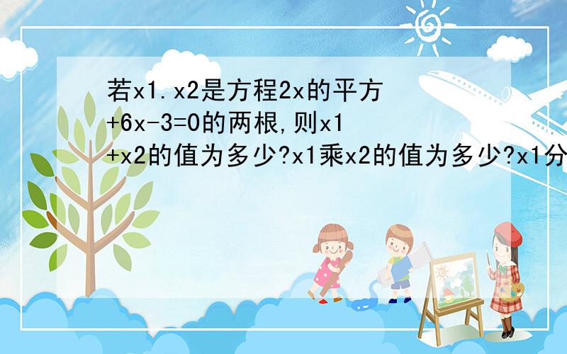 若x1.x2是方程2x的平方+6x-3=0的两根,则x1+x2的值为多少?x1乘x2的值为多少?x1分之1+x2分之1的