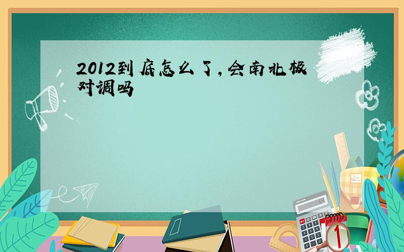 2012到底怎么了,会南北极对调吗