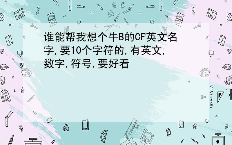 谁能帮我想个牛B的CF英文名字,要10个字符的,有英文,数字,符号,要好看