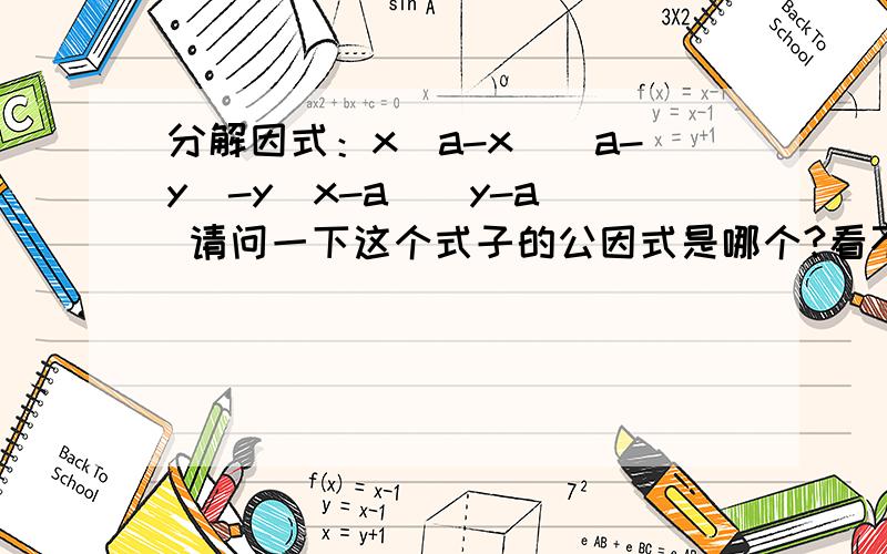 分解因式：x(a-x)(a-y)-y(x-a)(y-a) 请问一下这个式子的公因式是哪个?看不出来啊