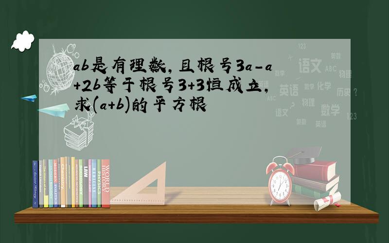 ab是有理数,且根号3a-a+2b等于根号3+3恒成立,求(a+b)的平方根