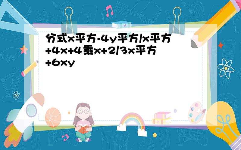 分式x平方-4y平方/x平方+4x+4乘x+2/3x平方+6xy