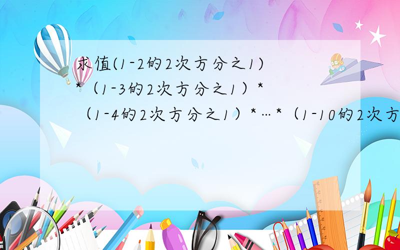 求值(1-2的2次方分之1)*（1-3的2次方分之1）*（1-4的2次方分之1）*…*（1-10的2次方分之1）