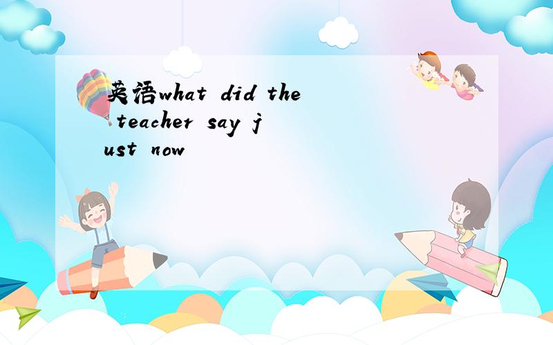 英语what did the teacher say just now