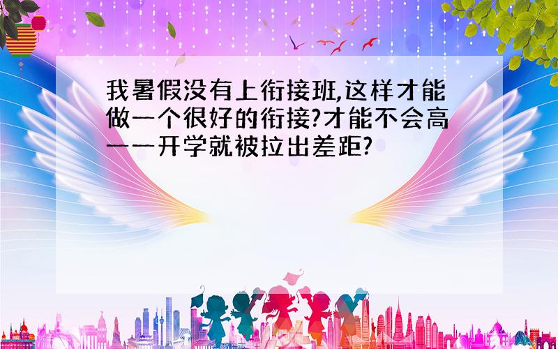 我暑假没有上衔接班,这样才能做一个很好的衔接?才能不会高一一开学就被拉出差距?