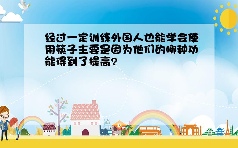 经过一定训练外国人也能学会使用筷子主要是因为他们的哪种功能得到了提高?