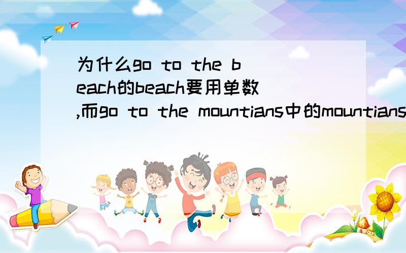 为什么go to the beach的beach要用单数,而go to the mountians中的mountians