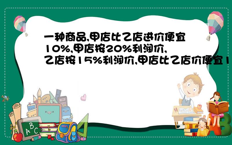 一种商品,甲店比乙店进价便宜10%,甲店按20%利润价,乙店按15%利润价,甲店比乙店价便宜11.2元,乙店价是几?