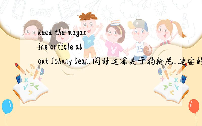 Read the magazine article about Johnny Dean.阅读这篇关于约翰尼.迪安的杂志文