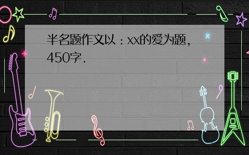 半名题作文以：xx的爱为题,450字.