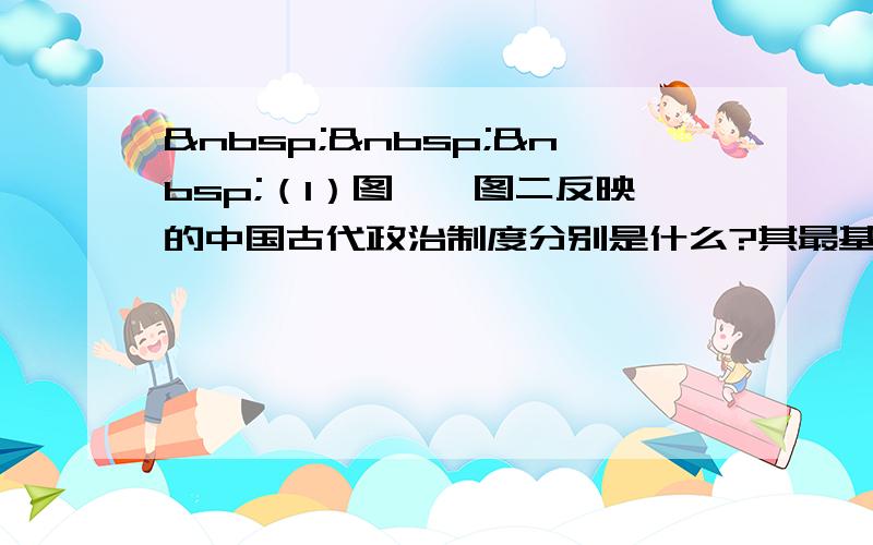    （1）图一、图二反映的中国古代政治制度分别是什么?其最基本的共同特征是什么?（2）与