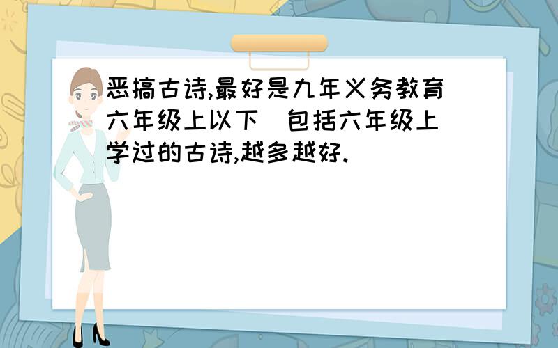 恶搞古诗,最好是九年义务教育六年级上以下（包括六年级上）学过的古诗,越多越好.