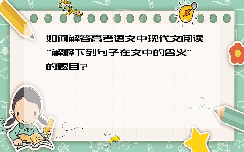 如何解答高考语文中现代文阅读“解释下列句子在文中的含义”的题目?