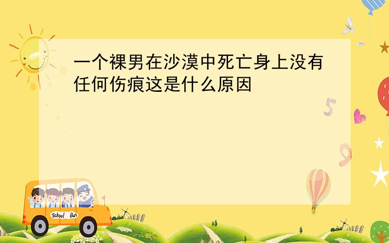 一个裸男在沙漠中死亡身上没有任何伤痕这是什么原因