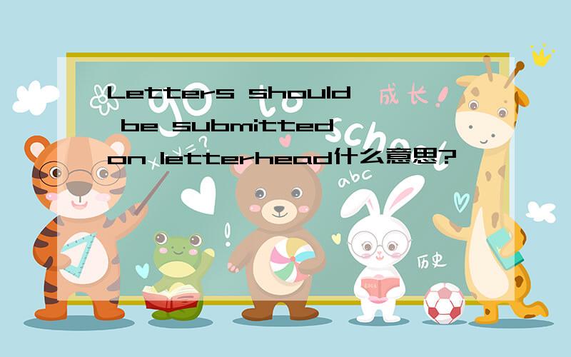 Letters should be submitted on letterhead什么意思?