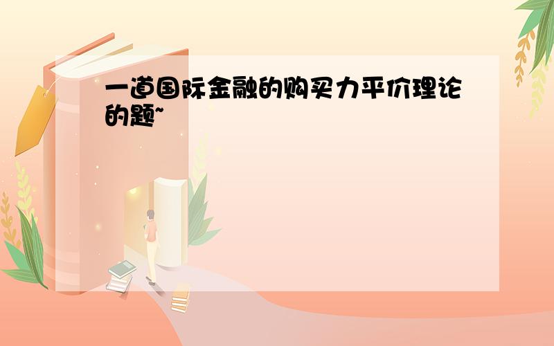 一道国际金融的购买力平价理论的题~