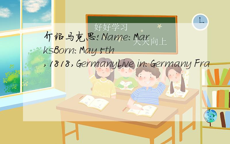 介绍马克思!Name:MarksBorn:May 5th,1818,GermanyLive in:Germany Fra