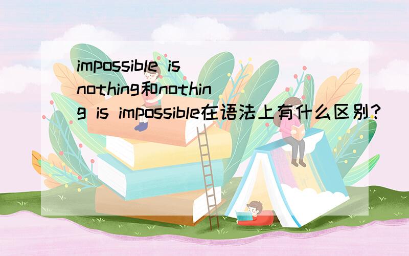 impossible is nothing和nothing is impossible在语法上有什么区别?