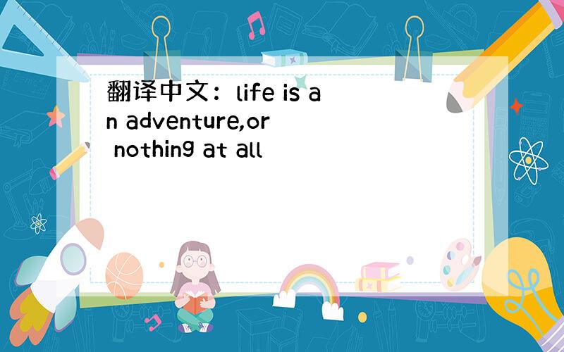 翻译中文：life is an adventure,or nothing at all