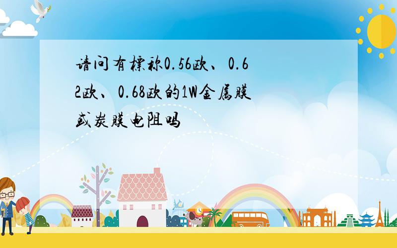 请问有标称0.56欧、0.62欧、0.68欧的1W金属膜或炭膜电阻吗