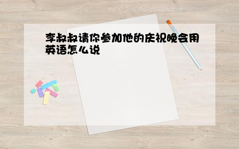 李叔叔请你参加他的庆祝晚会用英语怎么说