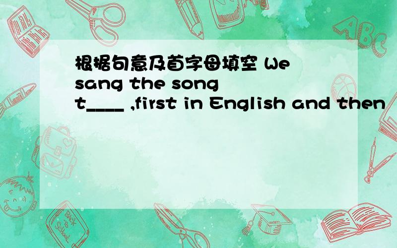 根据句意及首字母填空 We sang the song t____ ,first in English and then