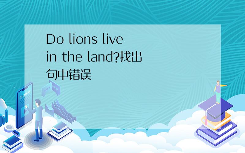 Do lions live in the land?找出句中错误