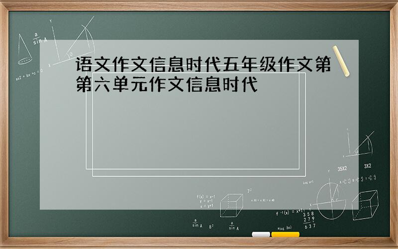 语文作文信息时代五年级作文第第六单元作文信息时代