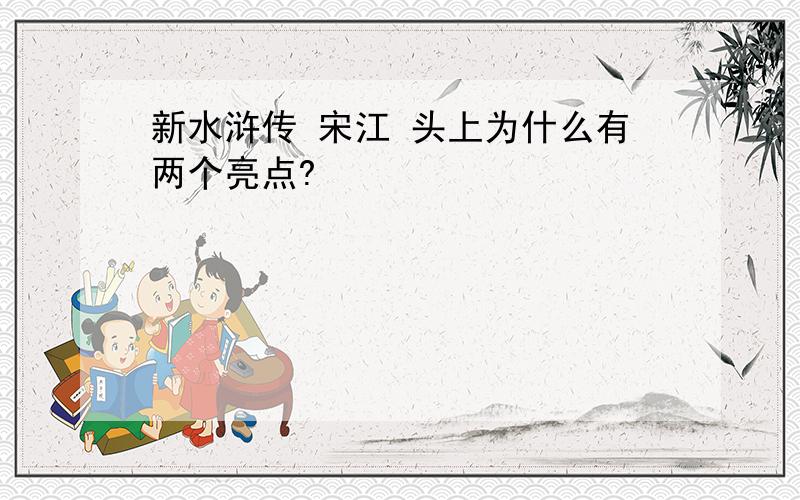 新水浒传 宋江 头上为什么有两个亮点?