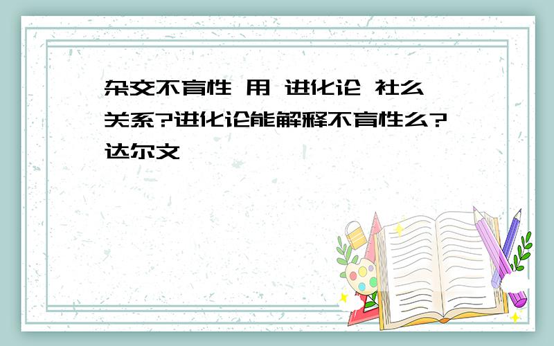 杂交不育性 用 进化论 社么关系?进化论能解释不育性么?达尔文,