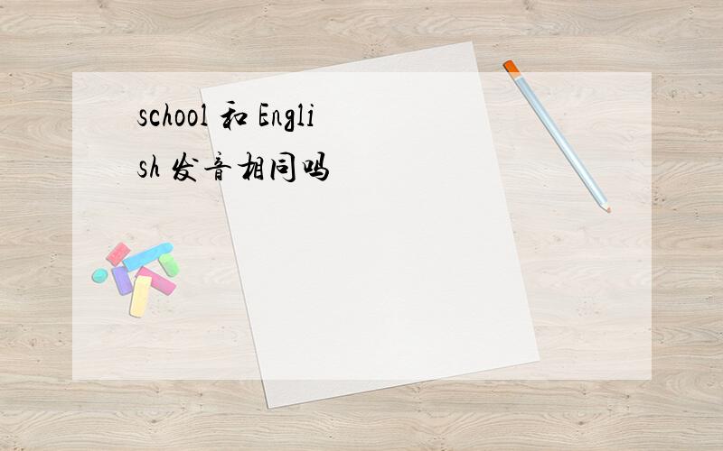 school 和 English 发音相同吗