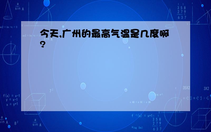 今天,广州的最高气温是几度啊?