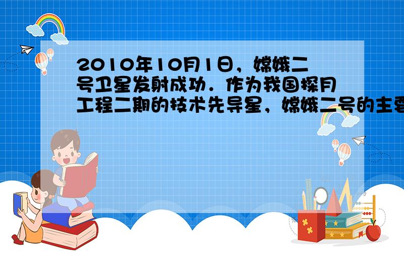 2010年10月1日，嫦娥二号卫星发射成功．作为我国探月工程二期的技术先导星，嫦娥二号的主要任务是为嫦娥三号实现月面软着