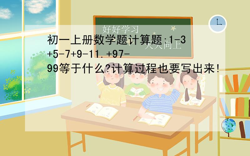 初一上册数学题计算题:1-3+5-7+9-11.+97-99等于什么?计算过程也要写出来!