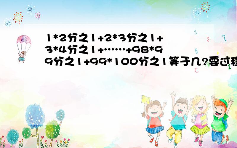 1*2分之1+2*3分之1+3*4分之1+……+98*99分之1+99*100分之1等于几?要过程并说明!